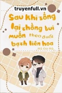 Sau Khi Sống Lại Chồng Tui Muốn Theo Đuổi Bạch Liên Hoa