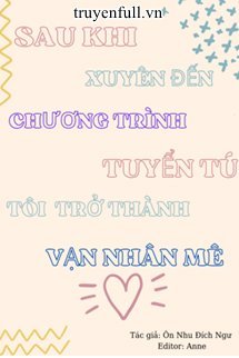 Sau Khi Xuyên Tới Chương Trình Tuyển Chọn Nhóm Nhạc Nam, Tôi Trở Thành Vạn Người Mê